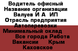 Водитель офисный › Название организации ­ Валуев И.А, ИП › Отрасль предприятия ­ Автоперевозки › Минимальный оклад ­ 32 000 - Все города Работа » Вакансии   . Крым,Каховское